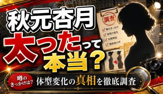 秋元杏月が太ったのは本当か？噂のきっかけと体型変化の真相を徹底調査