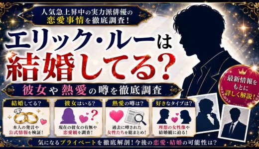 エリック・ルーは結婚してる？彼女や熱愛の噂を徹底調査