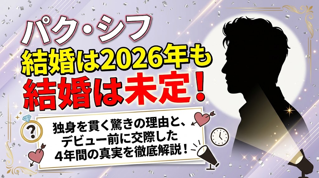 パク・シフの結婚は2026年も未定！独身の理由とデビュー前の恋愛4年間