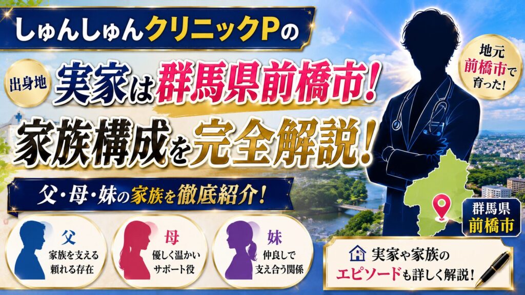 しゅんしゅんクリニックPの実家は群馬県前橋市！父・母・妹の家族構成を完全解説